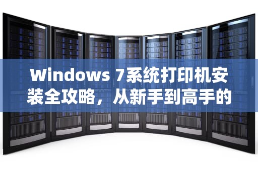 Windows 7系统打印机安装全攻略，从新手到高手的详细指南，win7打印机安装驱动教程