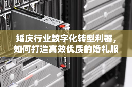婚庆行业数字化转型利器，如何打造高效优质的婚礼服务平台？婚庆网站制作软件