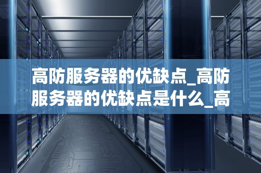 高防服务器的优缺点_高防服务器的优缺点是什么_高防服务器的优缺点分析