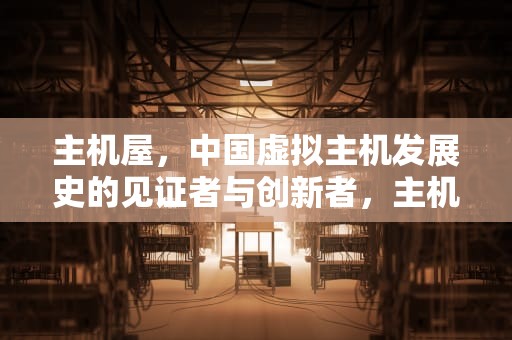 主机屋，中国虚拟主机发展史的见证者与创新者，主机屋免费空间