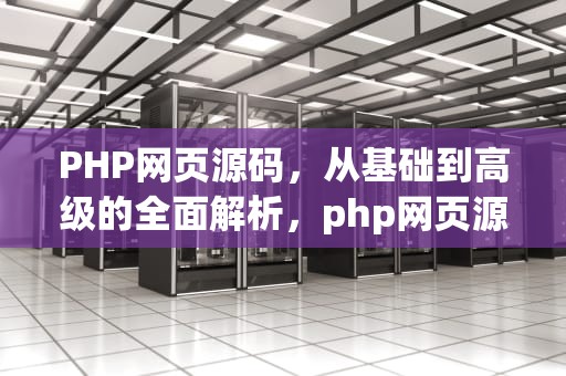 PHP网页源码，从基础到高级的全面解析，php网页源码百度网盘下载