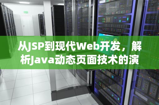 从JSP到现代Web开发，解析Java动态页面技术的演进与应用，jsp是什么格式的文件