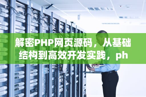 解密PHP网页源码，从基础结构到高效开发实践，php网页源码百度网盘下载
