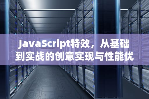 JavaScript特效，从基础到实战的创意实现与性能优化，JavaScript 特效 h5