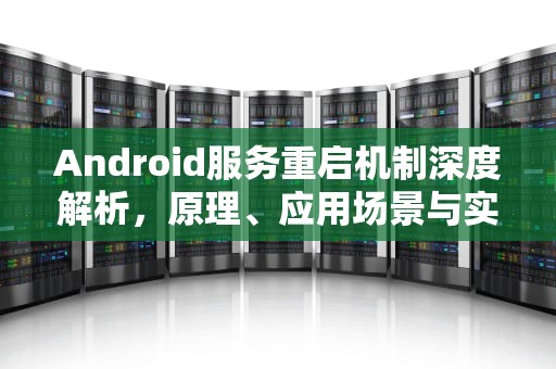 Android服务重启机制深度解析，原理、应用场景与实现方案，android 重启服务