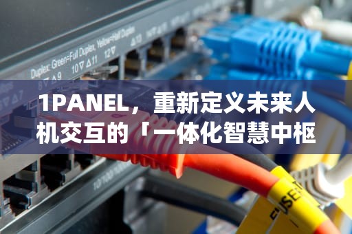 1PANEL，重新定义未来人机交互的「一体化智慧中枢」1panel和宝塔哪个好
