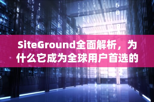 SiteGround全面解析，为什么它成为全球用户首选的网站托管服务？siteground hosting 自动扣费,可以退款吗