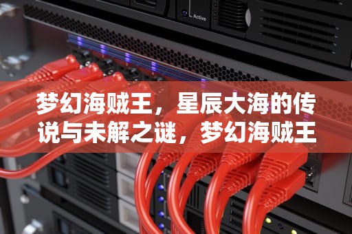 梦幻海贼王，星辰大海的传说与未解之谜，梦幻海贼王破解版