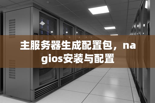 主服务器生成配置包，nagios安装与配置