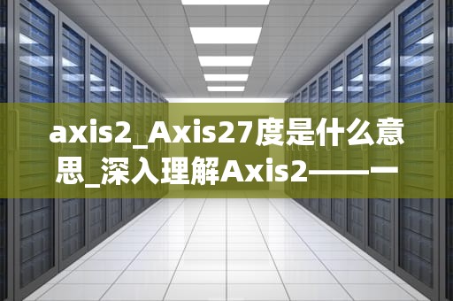 axis2_Axis27度是什么意思_深入理解Axis2——一个强大的Web服务框架