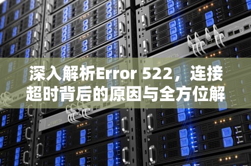 深入解析Error 522,连接超时背后的原因与全方位解决方案,Error 522是什么意思 深入解析Error 522,连接超时背后的原因与全方位解决方案,Error 522是什么意思