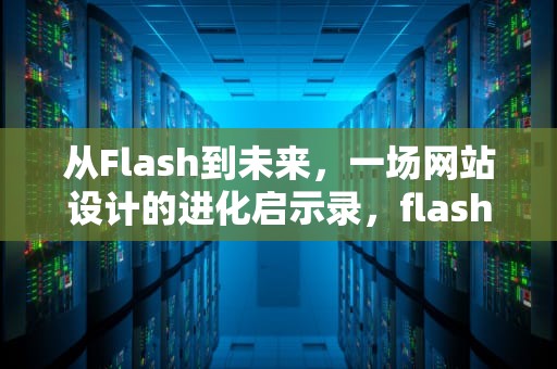 从Flash到未来，一场网站设计的进化启示录，flash网站设计与制作