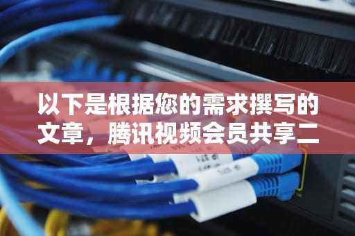 以下是根据您的需求撰写的文章，腾讯视频会员共享二维码在哪
