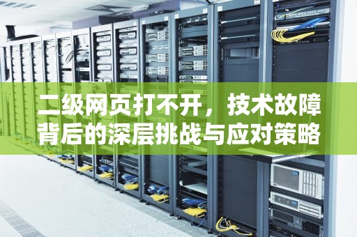二级网页打不开，技术故障背后的深层挑战与应对策略，二级网页打不开怎么修复