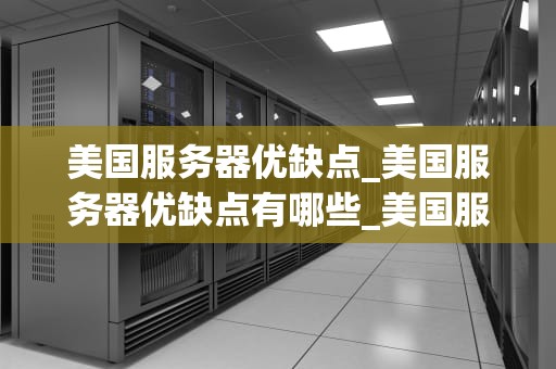 美国服务器优缺点_美国服务器优缺点有哪些_美国服务器的优缺点