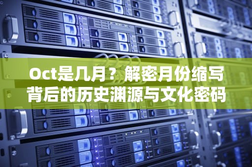 Oct是几月？解密月份缩写背后的历史渊源与文化密码，OCT是几月的简称