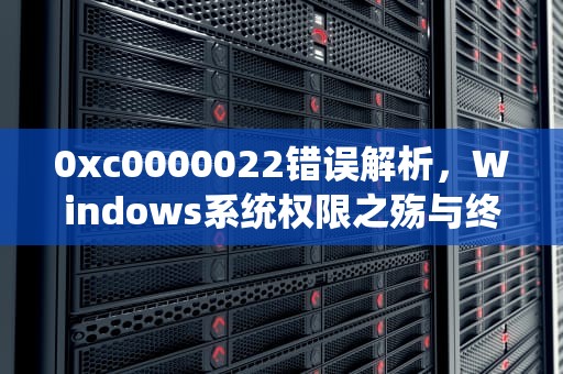 0xc0000022错误解析，Windows系统权限之殇与终极修复方案，0xc0000022无法正常启动
