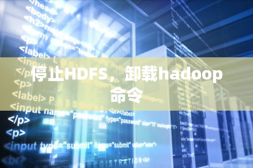停止HDFS，卸载hadoop命令