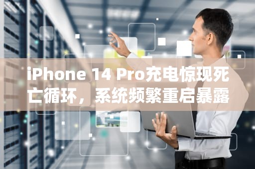 iPhone 14 Pro充电惊现死亡循环，系统频繁重启暴露苹果质量隐忧，ios14充电重启