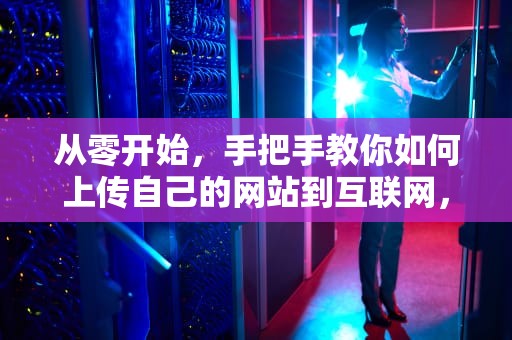 从零开始，手把手教你如何上传自己的网站到互联网，怎么上传自己的网站到宝塔视频