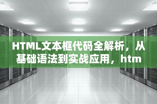 HTML文本框代码全解析，从基础语法到实战应用，html文本框代码怎么写