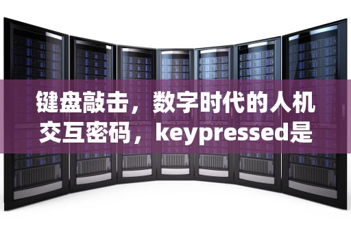 键盘敲击，数字时代的人机交互密码，keypressed是什么意思