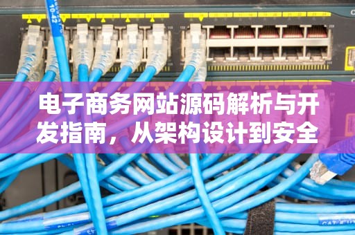 电子商务网站源码解析与开发指南，从架构设计到安全优化，电子商务网站源代码
