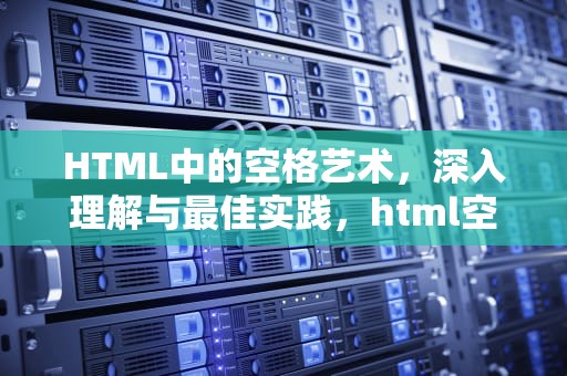 HTML中的空格艺术，深入理解与最佳实践，html空格标签怎么写