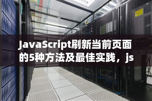 JavaScript刷新当前页面的5种方法及最佳实践，js刷新当前页面的方法