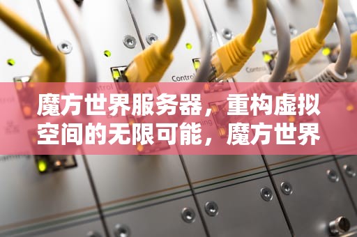 魔方世界服务器，重构虚拟空间的无限可能，魔方世界服务器地址