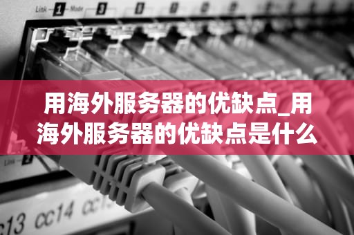 用海外服务器的优缺点_用海外服务器的优缺点是什么_海外服务器的优缺点及其应用