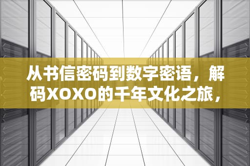 从书信密码到数字密语，解码XOXO的千年文化之旅，xoxo是什么意思网络用语