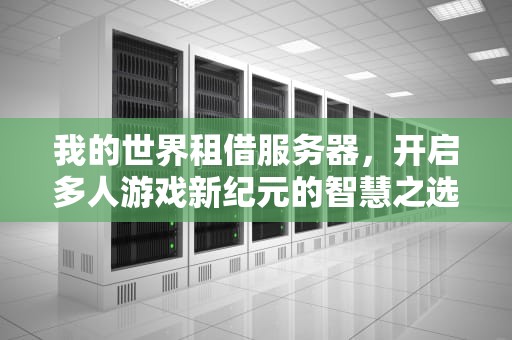 我的世界租借服务器，开启多人游戏新纪元的智慧之选，我的世界租借服务器怎么加模组