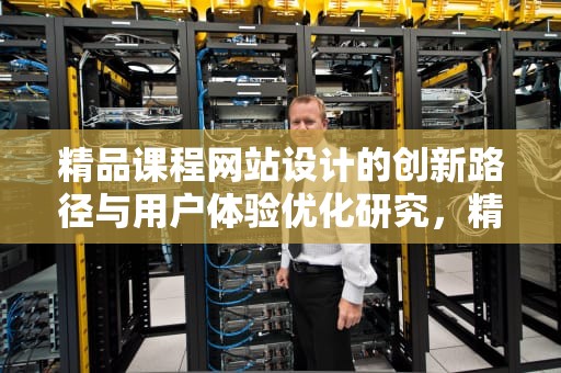 精品课程网站设计的创新路径与用户体验优化研究，精品课程网站设计与实现开题报告