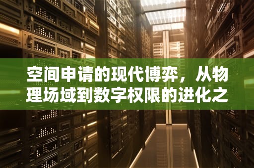 空间申请的现代博弈，从物理场域到数字权限的进化之路，空间申请访问留言对方能看到吗
