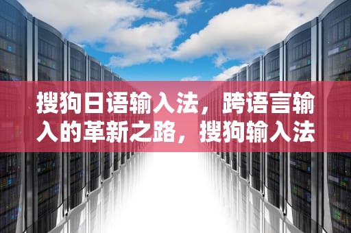 搜狗日语输入法，跨语言输入的革新之路，搜狗输入法日语输入法