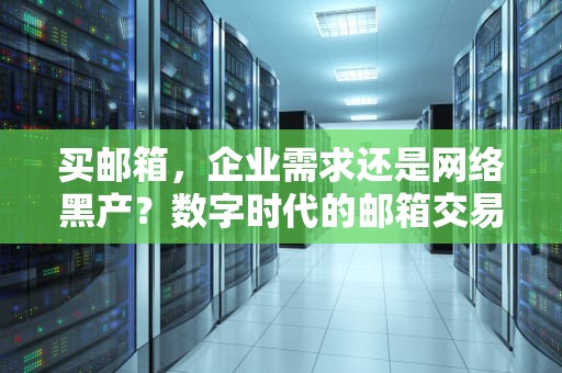 买邮箱，企业需求还是网络黑产？数字时代的邮箱交易真相调查，买邮箱号