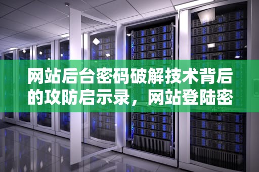 网站后台密码破解技术背后的攻防启示录，网站登陆密码破解