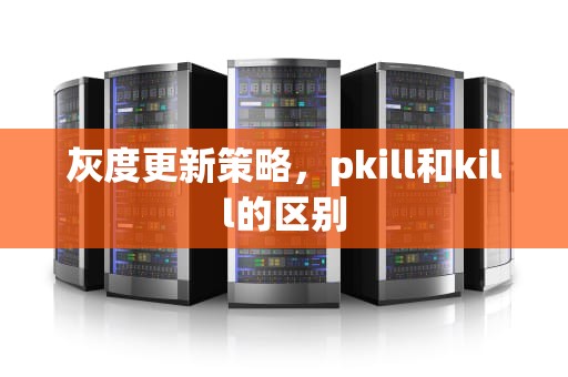 灰度更新策略，pkill和kill的区别