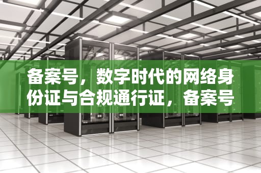 备案号，数字时代的网络身份证与合规通行证，备案号查询