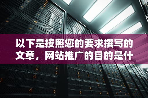 以下是按照您的要求撰写的文章，网站推广的目的是什么