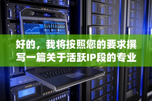 好的，我将按照您的要求撰写一篇关于活跃IP段的专业技术文章。以下是标题和完整内容，活跃ip段搜索器