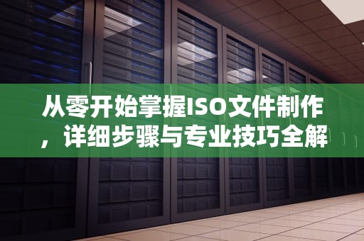 从零开始掌握ISO文件制作，详细步骤与专业技巧全解析，如何制作iso文件夹