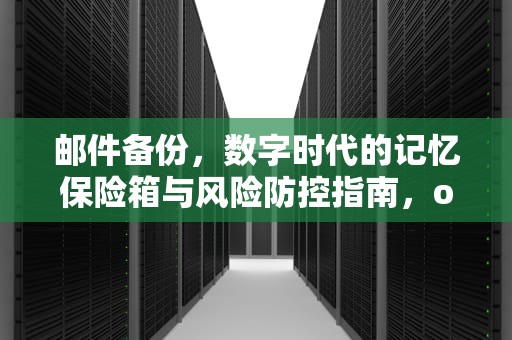 邮件备份，数字时代的记忆保险箱与风险防控指南，outlook邮件备份