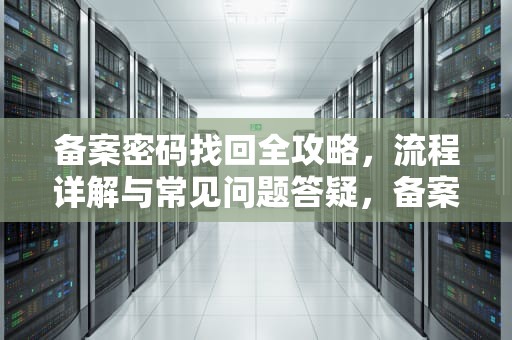 备案密码找回全攻略，流程详解与常见问题答疑，备案密码找回流程
