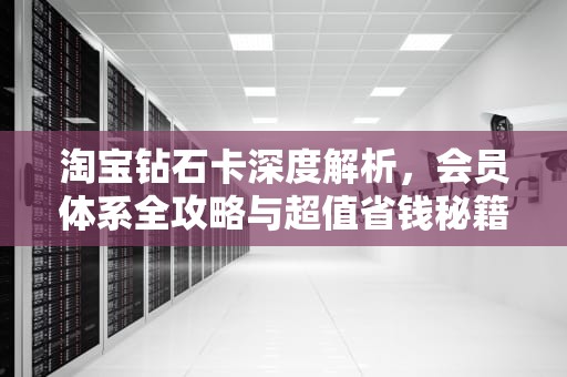 淘宝钻石卡深度解析，会员体系全攻略与超值省钱秘籍，淘宝钻石卡密退款
