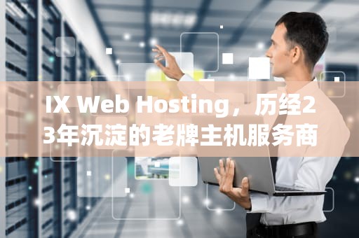 IX Web Hosting，历经23年沉淀的老牌主机服务商，是否仍是中小企业的最佳选择？