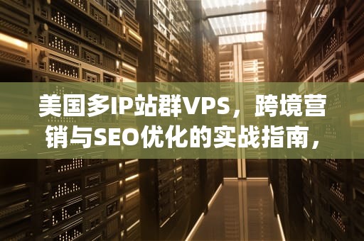 美国多IP站群VPS，跨境营销与SEO优化的实战指南，美国多ip站群服务器