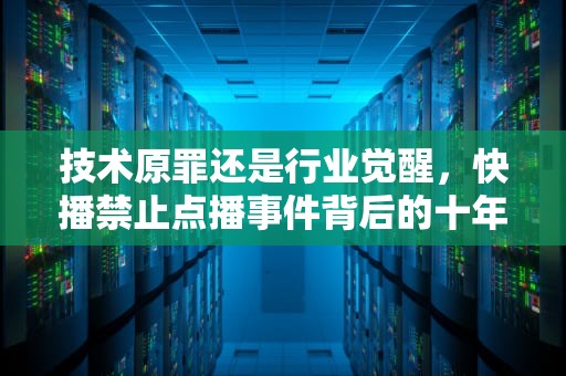 技术原罪还是行业觉醒，快播禁止点播事件背后的十年之变，快播禁止点播什么意思
