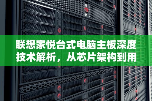 联想家悦台式电脑主板深度技术解析，从芯片架构到用户价值的全景透视，联想家悦台式电脑主板电池在哪里买